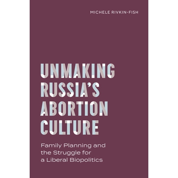 Policy to Practice Unmaking Russia's Abortion Culture: Family Planning and the Struggle for a Liberal Biopolitics, (Paperback)