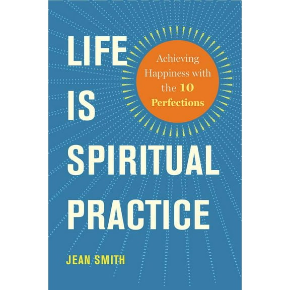 Life Is Spiritual Practice : Achieving Happiness with the Ten Perfections (Paperback)