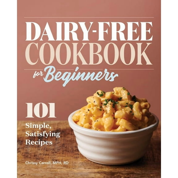 Dairy-Free Cookbook for Beginners: 101 Simple, Satisfying Recipes, (Paperback)