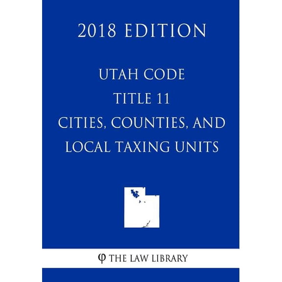 Utah Code - Title 11 - Cities, Counties, and Local Taxing Units (2018 Edition) (Paperback)