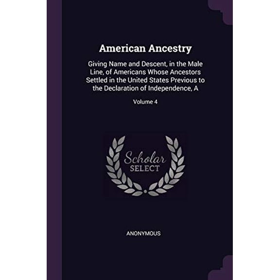 American Ancestry: Giving Name and Descent, in the Male Line, of Americans Whose Ancestors Settled in the United States Previous to the Declaration of Independence, A; Volume 4 Paperback 1377918998