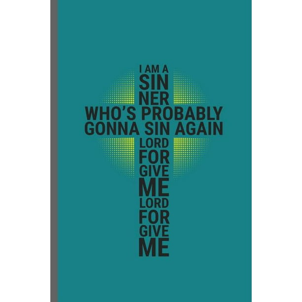 I am A Siner Who's probably gonna sin again lord for give me lord for ...