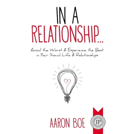 In a Relationship: Avoid the Worst & Experience the Best in Your Social Life & Relationships