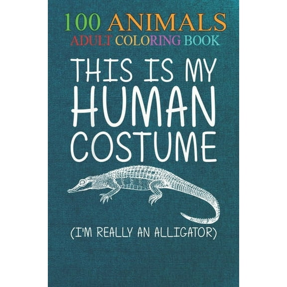 100 Animals: Alligator Easy Human Costume Crocodile An Adult Wild Animals Coloring Book with Lions, Elephants, Owls, Horses, Dogs, Cats, and Many More! (Paperback)
