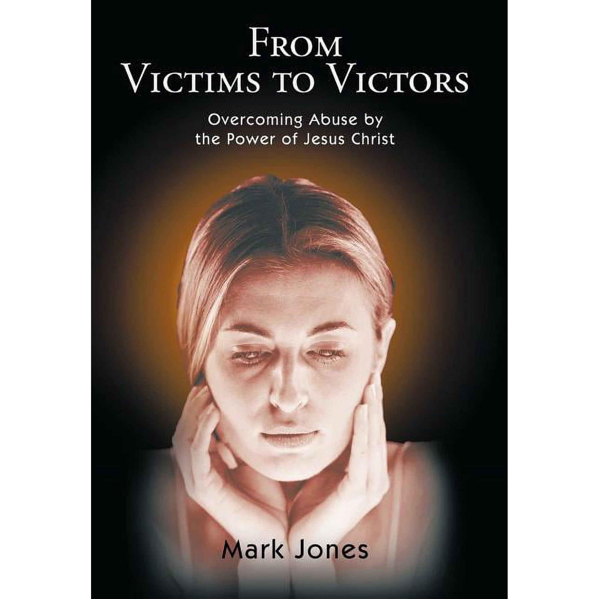 From Victims to Victors: Overcoming Abuse by the Power of Jesus Christ, (Hardcover)