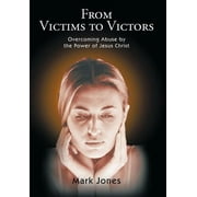 From Victims to Victors : Overcoming Abuse by the Power of Jesus Christ (Hardcover)