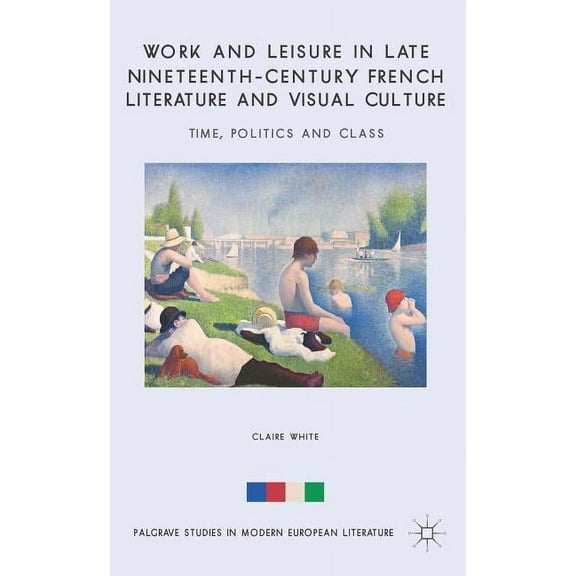Palgrave Studies in Modern European Lite Work and Leisure in Late Nineteenth-Century French Literature and Visual Culture: Time, Politics and Class, (Hardcover)