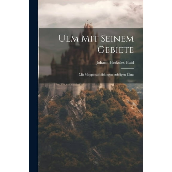 Ulm Mit Seinem Gebiete: Mit Mappenabbildungen Adeligen Ulms (Paperback)
