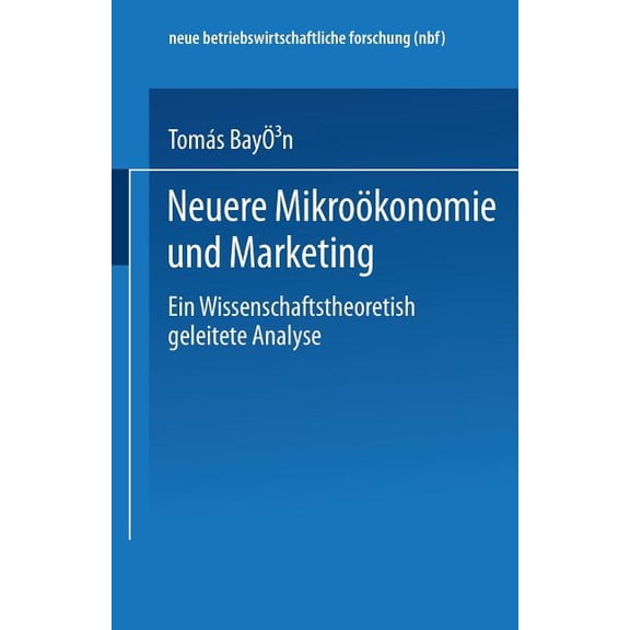 Neue Betriebswirtschaftliche Forschung ( Neuere MikroÃ¶konomie Und Marketing: Eine Wissenschaftstheoretisch Geleitete Analyse, Book 113, (Paperback)