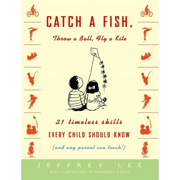 Catch a Fish, Throw a Ball, Fly a Kite : 21 Timeless Skills Every Child Should Know (and Any Parent Can Teach!) (Paperback)
