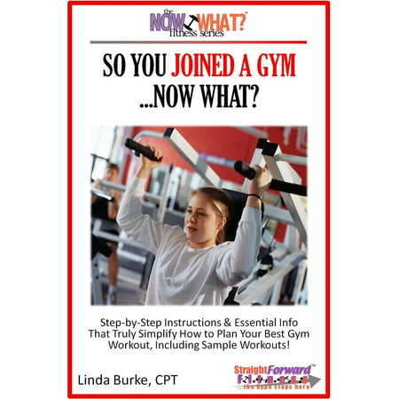 So You Joined A Gym...Now What? Step-by-Step Instructions & Essential Info That Truly Simplify How to Plan Your Best Gym Workouts, Including Sample Workouts! - (Best No Gym Workout)