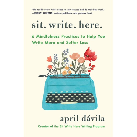 Sit Write Here: 6 Mindfulness Practices to Help You Write More and Suffer Less, (Paperback)