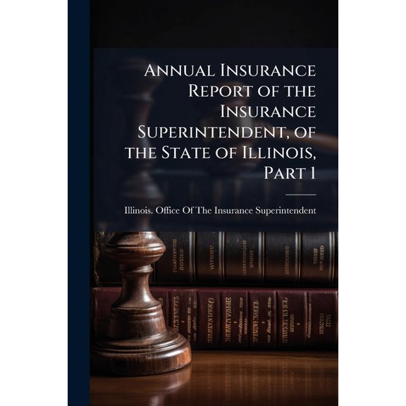 Annual Insurance Report of the Insurance Superintendent, of the State of Illinois, Part 1 (Paperback)