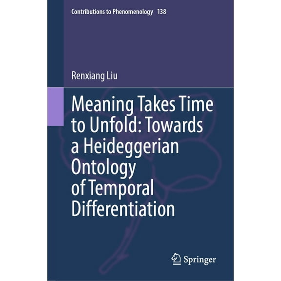 Contributions to Phenomenology Meaning Takes Time to Unfold: Towards a Heideggerian Ontology of Temporal Differentiation, Book 138, (Hardcover)