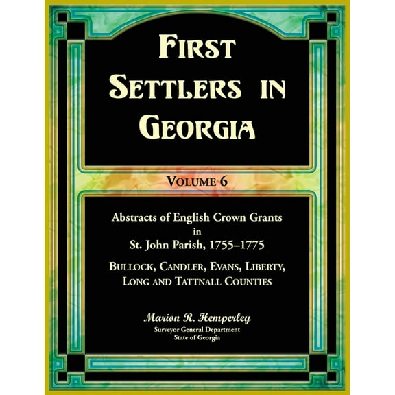 First Settlers in Georgia, Volume 6, Abstracts of English Crown Grants in St. John Parish, 1755-1775: Bulloch, Candler, , (Paperback)
