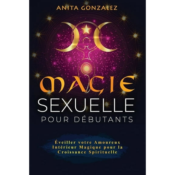 Magie Sexuelle pour Débutants: Éveiller votre Amoureux Intérieur Magique pour la Croissance Spirituelle, (Paperback)