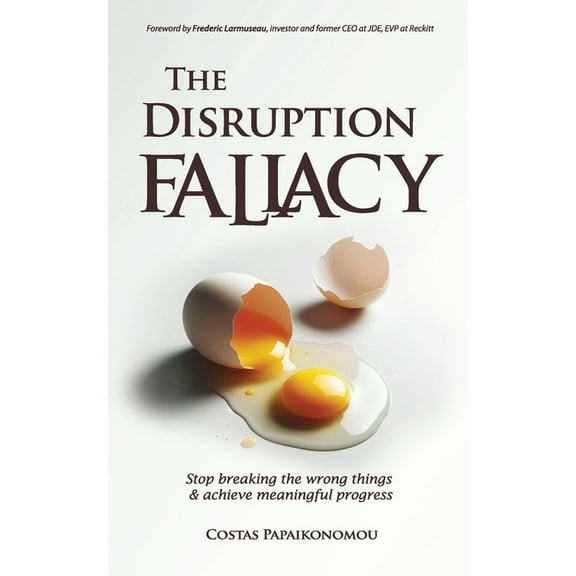 The Disruption Fallacy: Stop Breaking The Wrong Things And Achieve Meaningful Progress, (Paperback)