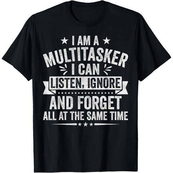 I Am a Multitasker I Can Listen Ignore and Forget Novelty T-Shirt men and women can wear, black, white, gifts