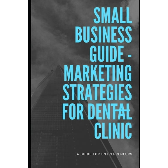 Small Business Guide: Marketing Strategies For Dental Clinic (Paperback)