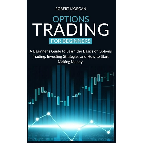 Options Trading for Beginners: A Beginner's Guide to Learn the Basics of Options Trading, Investing Strategies and How t