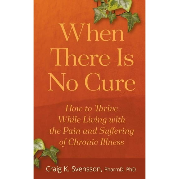 When There Is No Cure: How to Thrive While Living with the Pain and Suffering of Chronic Illness, (Paperback)