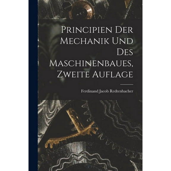 Principien der Mechanik und des Maschinenbaues, Zweite Auflage (Paperback)