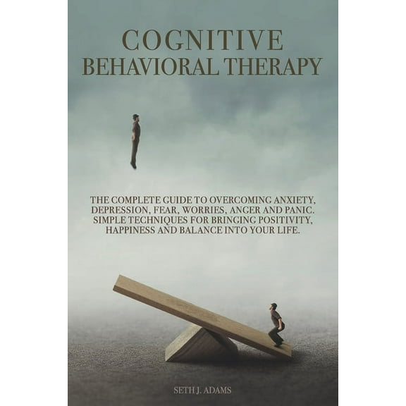Cognitive Behavioral Therapy: The Complete Guide to Overcoming Anxiety, Depression, Fear, Worries, Anger and Panic. Simple Techniques for Bringing Positivity, Happiness and Balance into Your Life (Pap