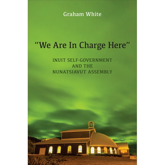 "We Are in Charge Here": Inuit Self-Government and the Nunatsiavut Assembly, (Hardcover)