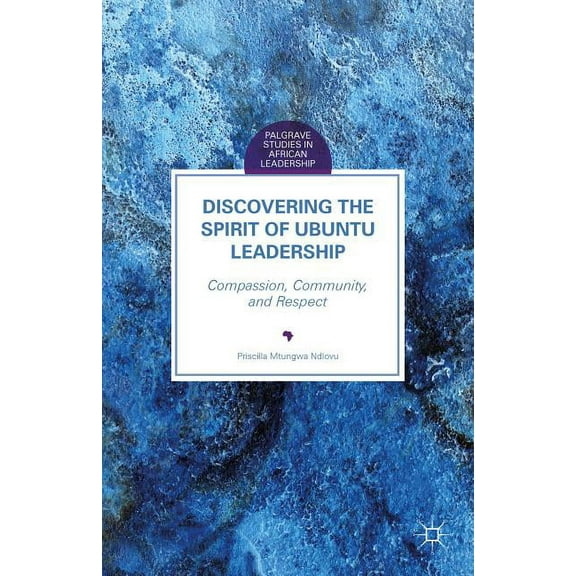 Palgrave Studies in African Leadership Discovering the Spirit of Ubuntu Leadership: Compassion, Community, and Respect, (Hardcover)