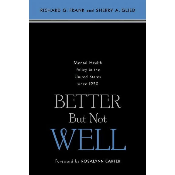 Better but Not Well : Mental Health Policy in the United States Since 1950