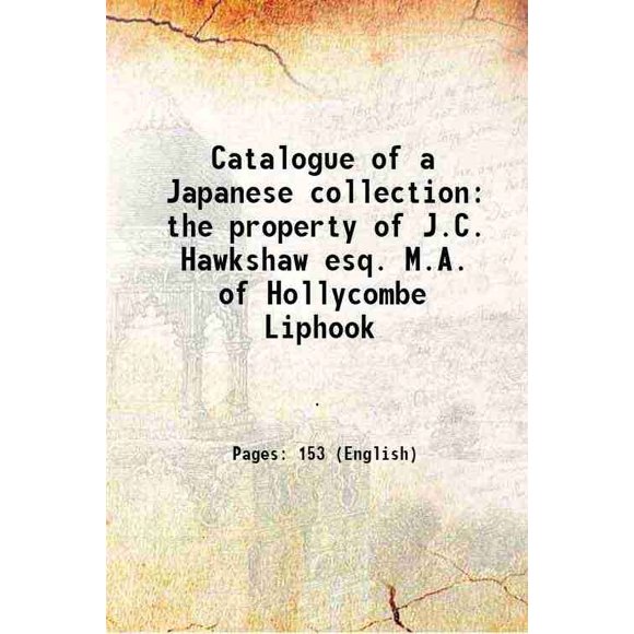 Catalogue of a Japanese collection the property of J.C. Hawkshaw esq. M.A. of Hollycombe Liphook 1911 [Hardcover]