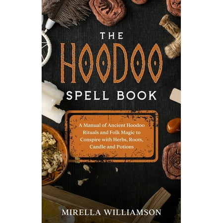 The Hoodoo Spell Book: A Manual of Ancient Hoodoo Rituals and Folk Magic to Conspire with Herbs Roots Candles and Poti (Paperback)