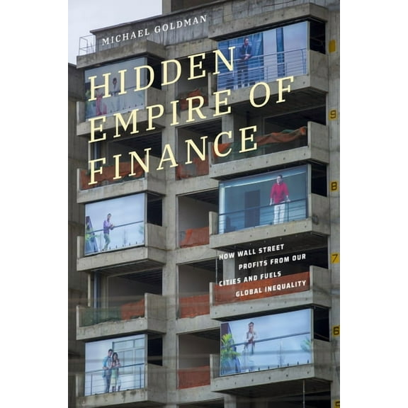 Hidden Empire of Finance: How Wall Street Profits from Our Cities and Fuels Global Inequality, (Hardcover)