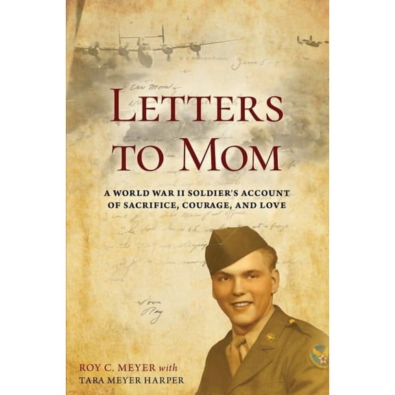 Letters to Mom: A World War II Soldier's Account of Sacrifice, Courage, and Love, (Paperback)