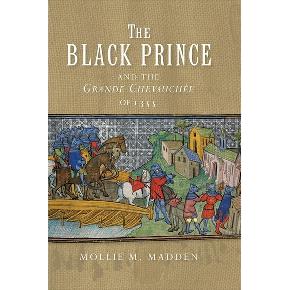 Warfare in History The Black Prince and the Grande ChevauchÃ©e of 1355, Book 45, (Hardcover)