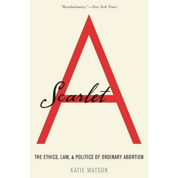Scarlet A: The Ethics, Law, and Politics of Ordinary Abortion, (Paperback)
