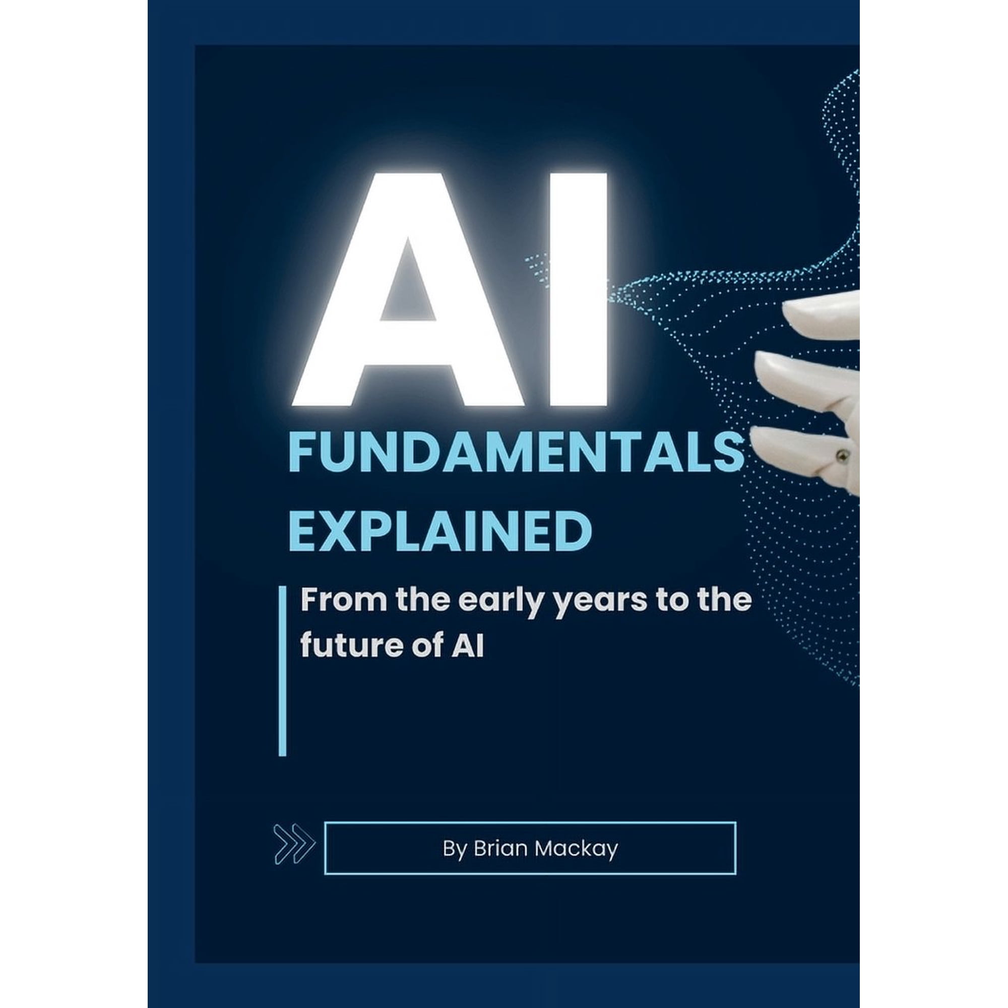 AI Fundamentals Explained: From the early years of AI and machine learning to the future of AI (Paperback)