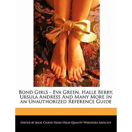 Bond Girls - Eva Green, Halle Berry, Ursula Andress and Many More in an Unauthorized Reference Guide
