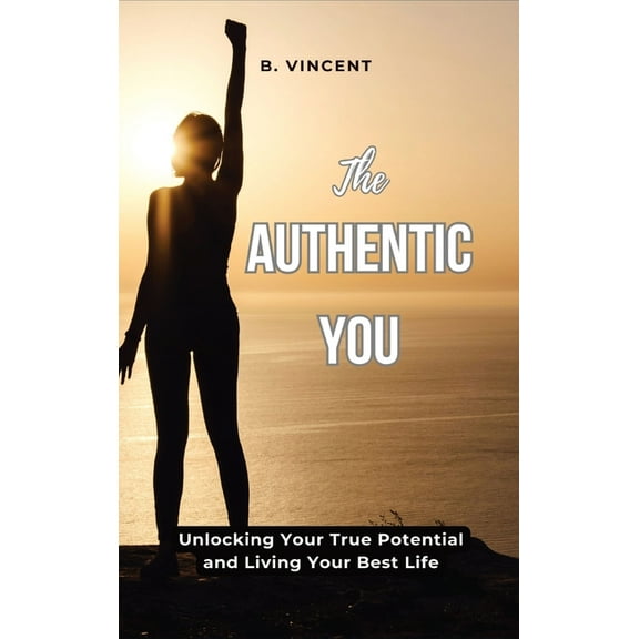 The Authentic You: Unlocking Your True Potential and Living Your Best Life, (Hardcover)