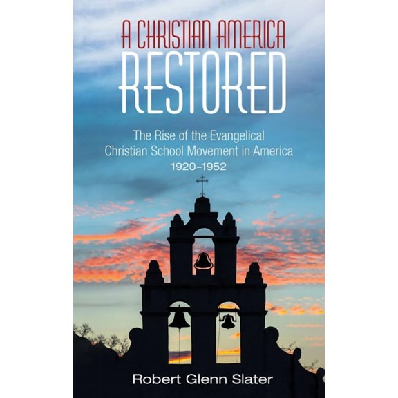 A Christian America Restored: The Rise of the Evangelical Christian School Movement in America, 1920-1952, (Paperback)