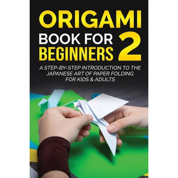 Origami Books for Beginners Origami Book for Beginners 2: A Step-by-Step Introduction to the Japanese Art of Paper Folding for Kids & Adults, Book 2, (Paperback)