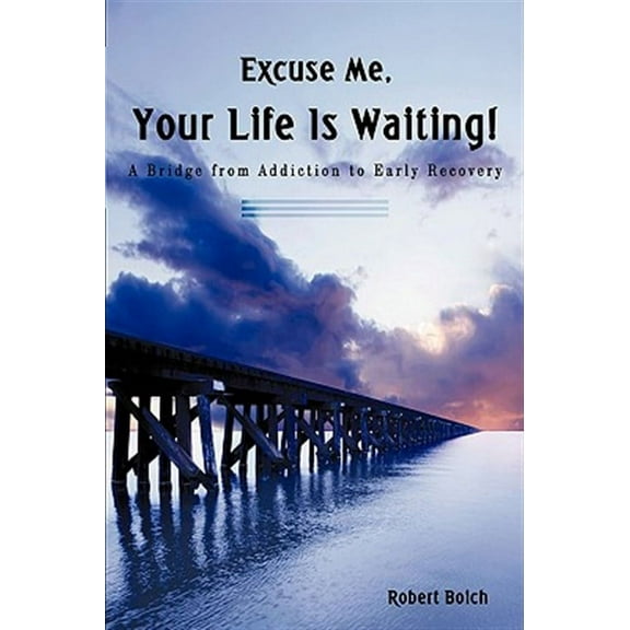Excuse Me, Your Life is Waiting!: A Bridge from Addiction to Early Recovery (Hardcover) by Robert Boich