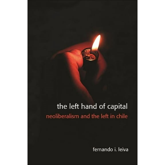 The Left Hand of Capital: Neoliberalism and the Left in Chile, (Hardcover)