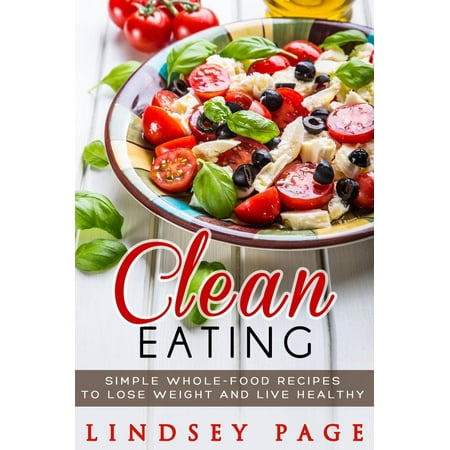 Clean Eating: Simple Whole-Food Recipes to Lose Weight and Live Healthy -