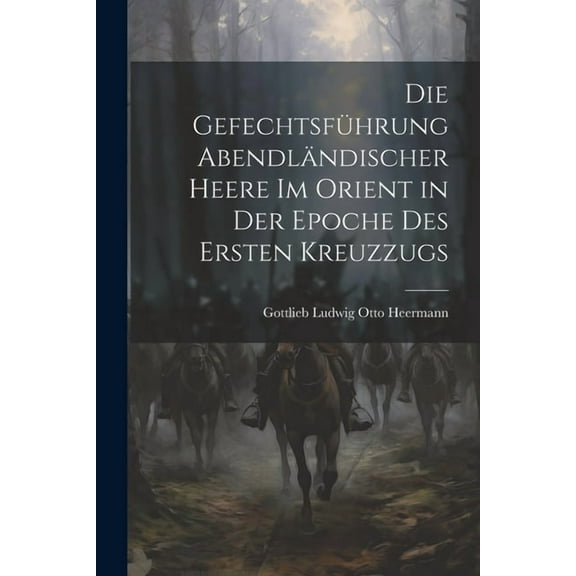 Die Gefechtsführung Abendländischer Heere Im Orient in Der Epoche Des Ersten Kreuzzugs (Paperback)