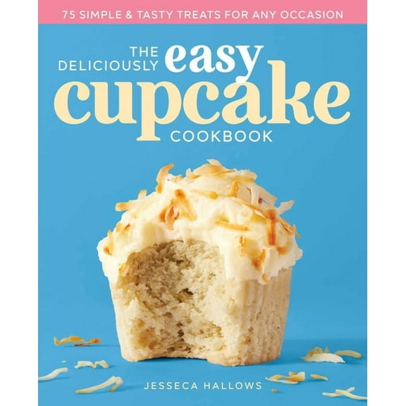 The Deliciously Easy Cupcake Cookbook: 75 Simple & Tasty Treats for Any Occasion, (Paperback)
