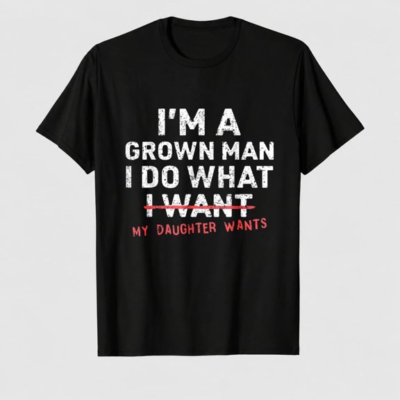 Funny Dad Father I'm A Grown Man I Do What My Daughter Wants T-Shirt