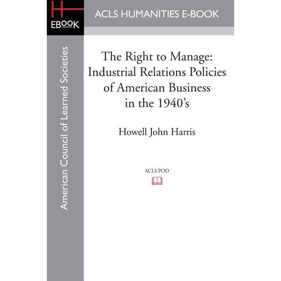 The Right to Manage: Industrial Relations Policies of American Business in the 1940's, (Paperback)