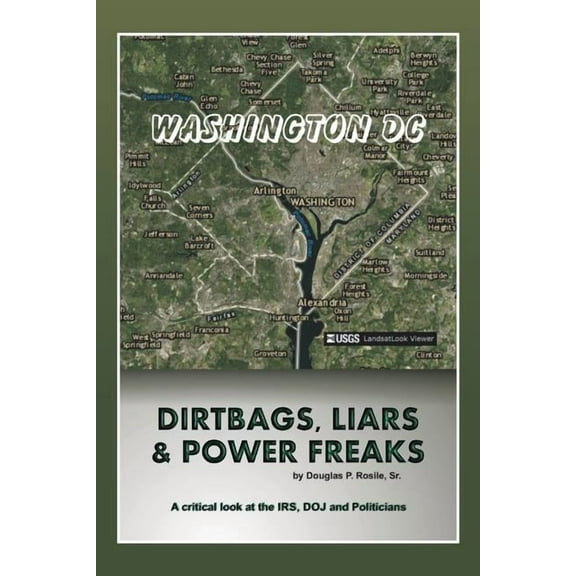 Dirt Bags, Liars and Power Freaks: A critical look at the IRS, DOJ and politicians (Paperback)