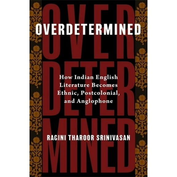 Overdetermined: How Indian English Literature Becomes Ethnic, Postcolonial, and Anglophone, (Paperback)